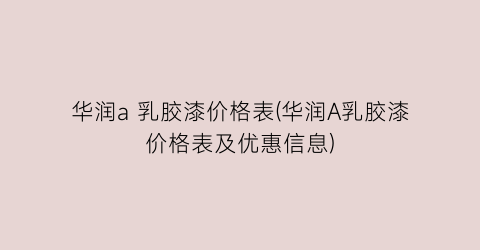 华润a 乳胶漆价格表(华润A乳胶漆价格表及优惠信息)